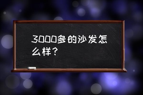 三亿家私的沙发怎么样 3000多的沙发怎么样？