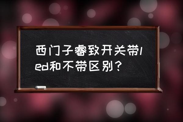 开关带led有没有用 西门子睿致开关带led和不带区别？