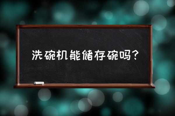 洗碗机洗好的碗可以存放吗 洗碗机能储存碗吗？