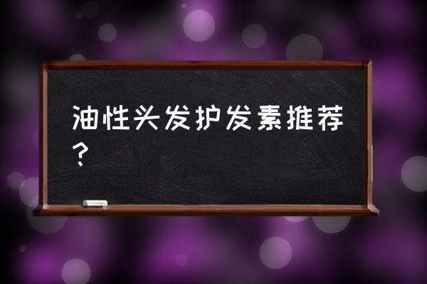 油头发适合用什么护发素 油性头发护发素推荐？