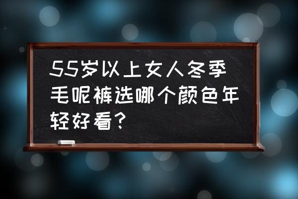 老年冬装女装毛呢 55岁以上女人冬季毛呢裤选哪个颜色年轻好看？