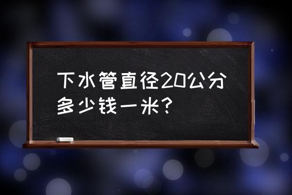 洗手盆下水管直径多少钱 下水管直径20公分多少钱一米？