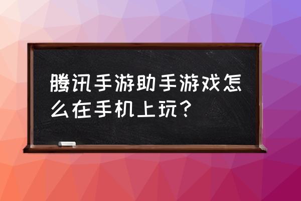 腾讯手游助手不能同步手机端吗 腾讯手游助手游戏怎么在手机上玩？