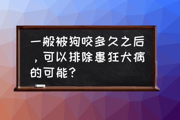 狗咬后几天不发病就没事了 一般被狗咬多久之后，可以排除患狂犬病的可能？