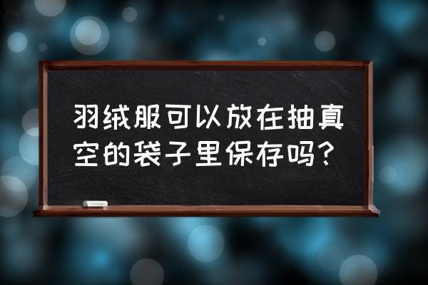 羽绒服能放进真空收纳袋中吗 羽绒服可以放在抽真空的袋子里保存吗？