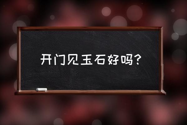 玉石不能摆什么地方 开门见玉石好吗？