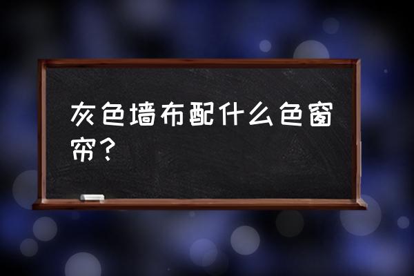 灰色墙纸配啥窗帘好看 灰色墙布配什么色窗帘？