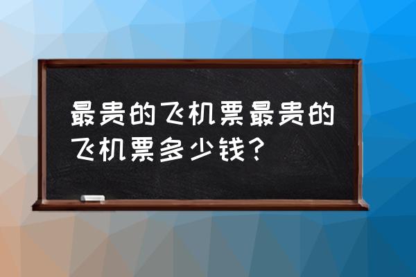 厦门到长春特价机票多少钱 最贵的飞机票最贵的飞机票多少钱？