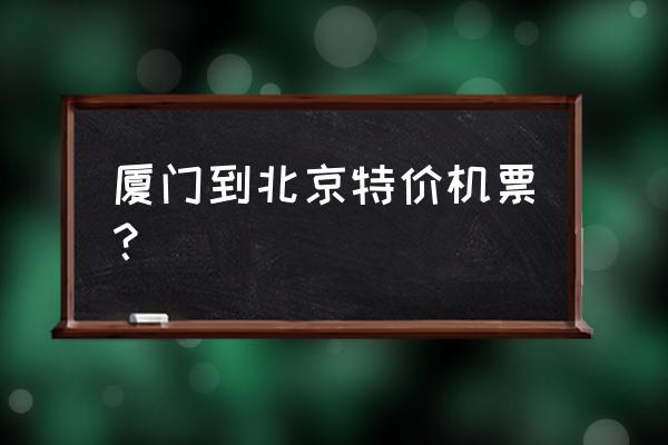 去哪儿厦门特价机票 厦门到北京特价机票？