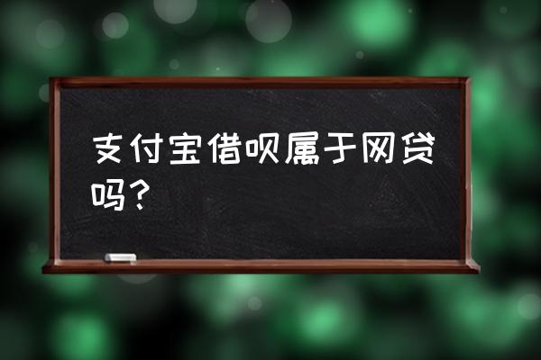 借呗是不是商贷 支付宝借呗属于网贷吗？