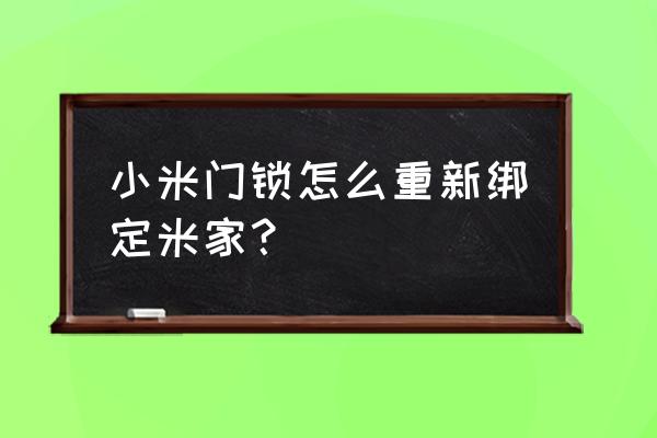 小米智能门锁删除了怎么办 小米门锁怎么重新绑定米家？