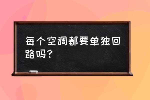 空调大功率电器为什么要单独回路 每个空调都要单独回路吗？