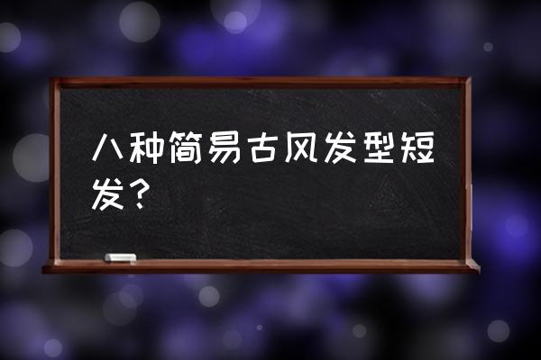 有什么好看的古风发型 八种简易古风发型短发？