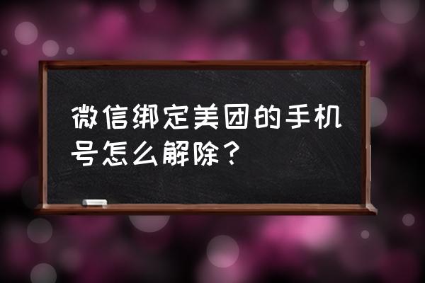 微信美团上怎么更改手机号码 微信绑定美团的手机号怎么解除？