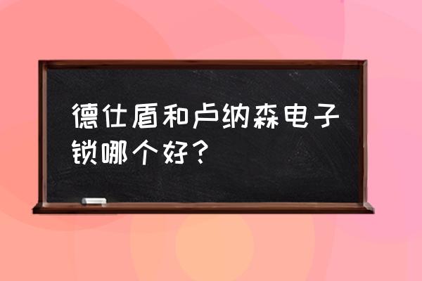 电子智能锁哪个品牌的最好 德仕盾和卢纳森电子锁哪个好？