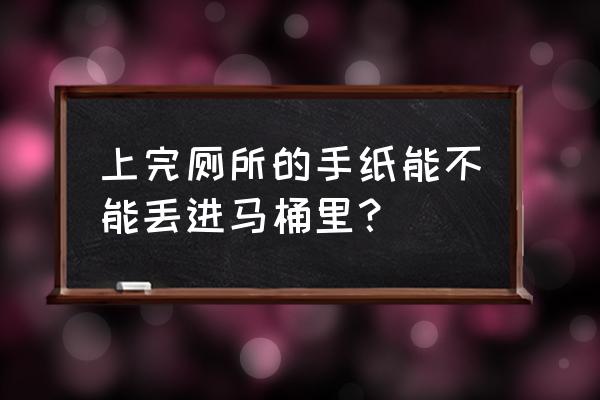 上完厕所卫生纸扔马桶行吗 上完厕所的手纸能不能丢进马桶里？