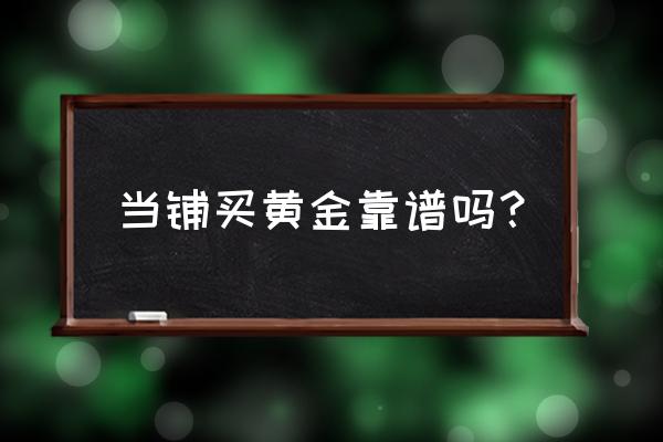 典当行为什么便宜 当铺买黄金靠谱吗？