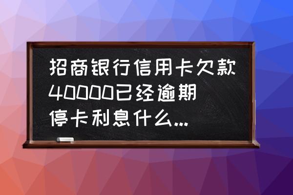 信用卡四万逾期一个月利息多少 招商银行信用卡欠款40000已经逾期停卡利息什么的一个月多少钱？