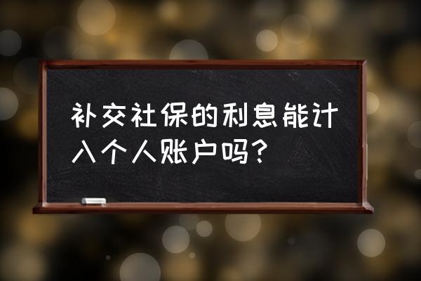 社保补缴的利息多少入个人 补交社保的利息能计入个人账户吗？