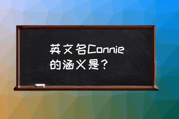 英文名称什么意思 英文名Connie的涵义是？