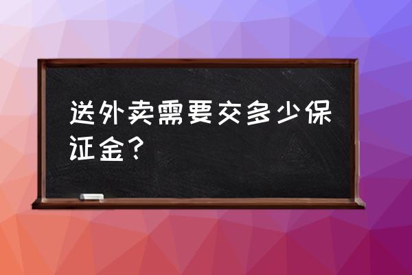 诸暨美团骑手要押金吗 送外卖需要交多少保证金？