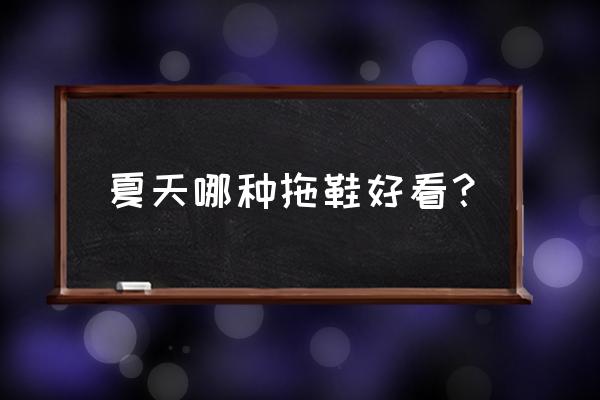 今年夏季流行什么女拖鞋 夏天哪种拖鞋好看？