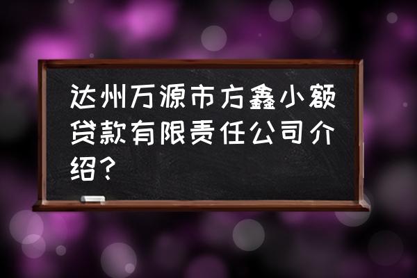 达州哪里有私人借钱的 达州万源市方鑫小额贷款有限责任公司介绍？