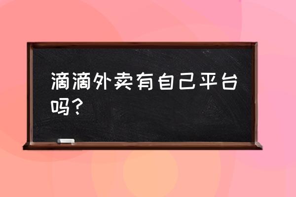 滴滴外卖几时到广州 滴滴外卖有自己平台吗？