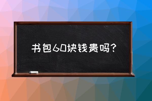 最便宜的书包多少元 书包60块钱贵吗？