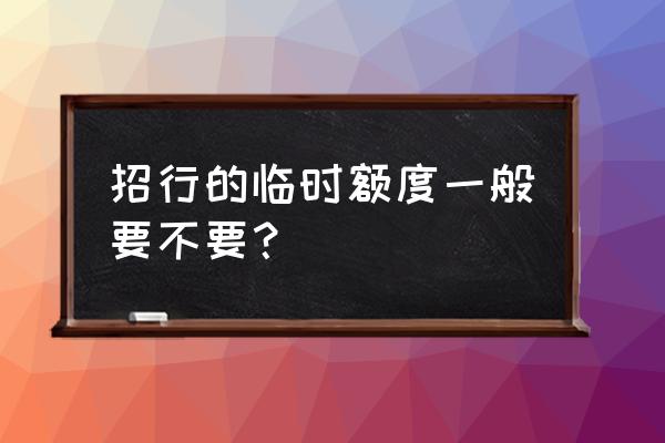 招行信用卡申请临额好吗 招行的临时额度一般要不要？