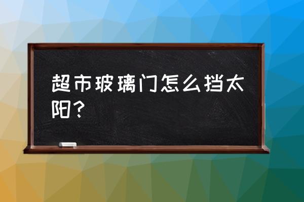 玻璃门如何挡风 超市玻璃门怎么挡太阳？