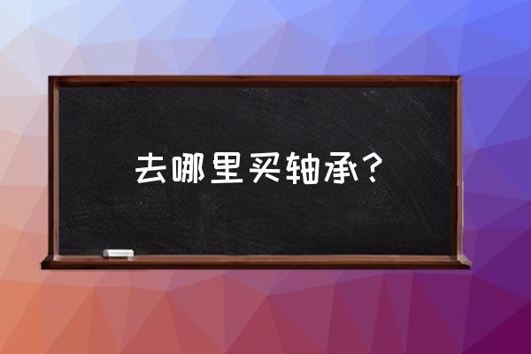 龙泉市多少家轴承商店 去哪里买轴承？