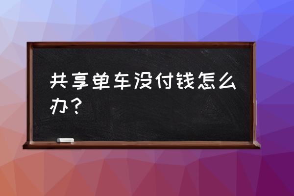 摩拜单车没收费怎么办 共享单车没付钱怎么办？