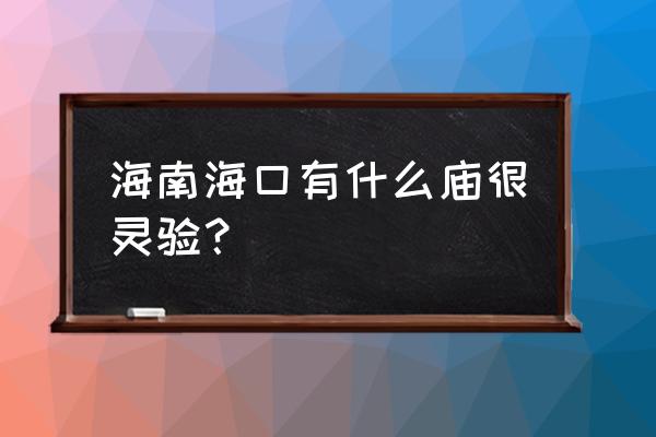 海南哪里有算命准确 海南海口有什么庙很灵验？