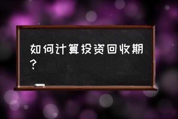 投资回收期如何测算 如何计算投资回收期？