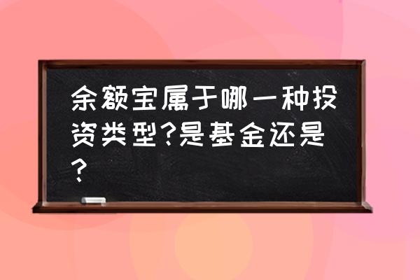 余额宝投资的什么 余额宝属于哪一种投资类型?是基金还是？