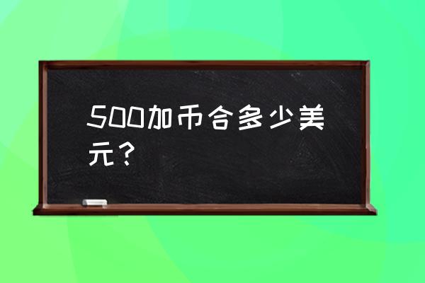 今日一美元兑换多少加币 500加币合多少美元？