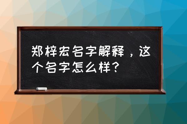 姓名测试基础运凶名字能用吗 郑梓宏名字解释，这个名字怎么样？