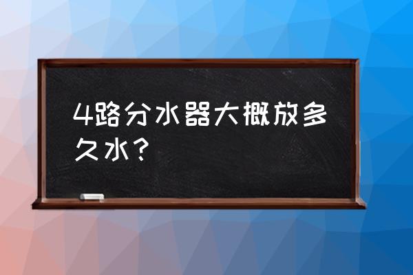 地暖分水器排水多长时间 4路分水器大概放多久水？