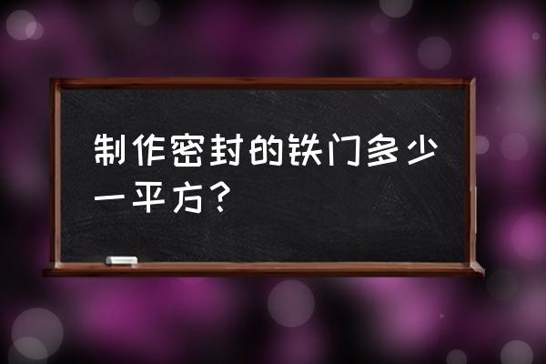 三米的大铁门多少钱 制作密封的铁门多少一平方？