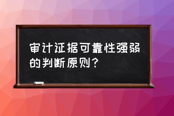 什么样的审计证据更为可靠 审计证据可靠性强弱的判断原则？