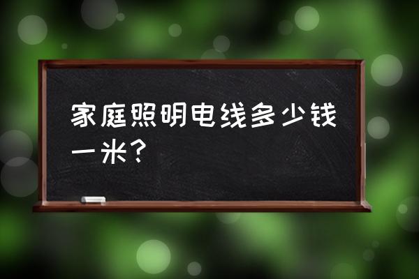 照明电线多少钱一米 家庭照明电线多少钱一米？