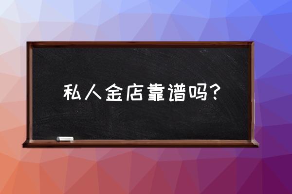 个人金店的黄金能买吗 私人金店靠谱吗？