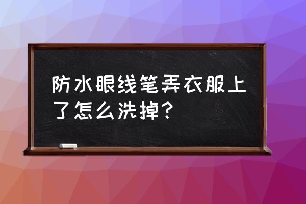 防水眼线膏怎样洗掉 防水眼线笔弄衣服上了怎么洗掉？