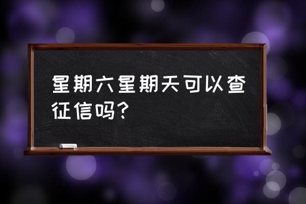 常州的银行周六可以打征信吗 星期六星期天可以查征信吗？