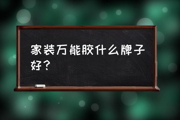 室内装修胶水哪种最好 家装万能胶什么牌子好？