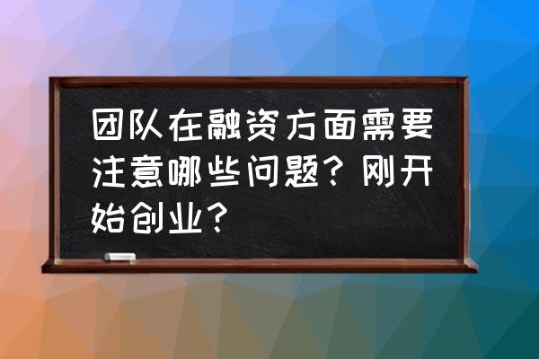 创业团队如何跳开融资过程中的坑 团队在融资方面需要注意哪些问题？刚开始创业？