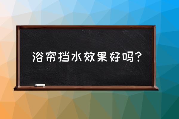 浴帘真的能防水溅吗 浴帘挡水效果好吗？