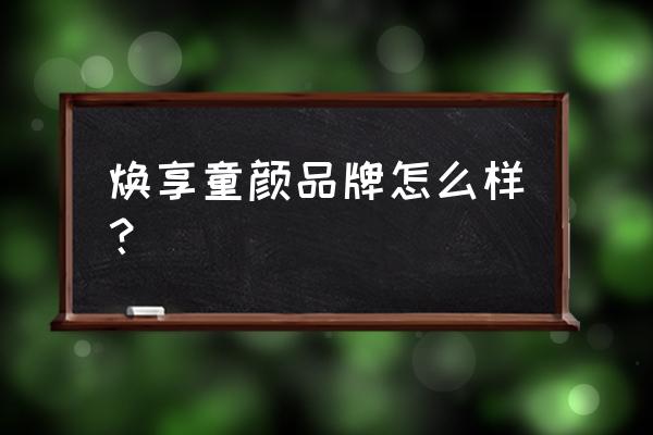 童颜护肤品多少一套 焕享童颜品牌怎么样？