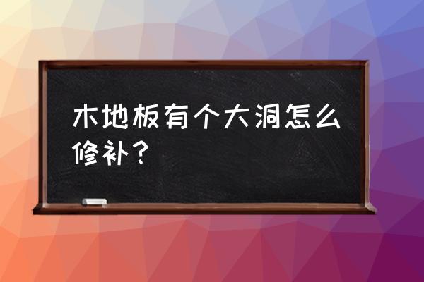 木地板破了打胶后是什么样子 木地板有个大洞怎么修补？